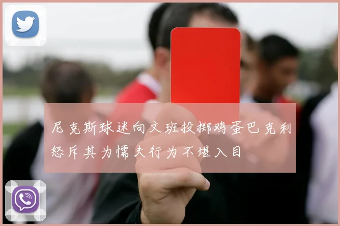 尼克斯球迷向文班投掷鸡蛋巴克利怒斥其为懦夫行为不堪入目