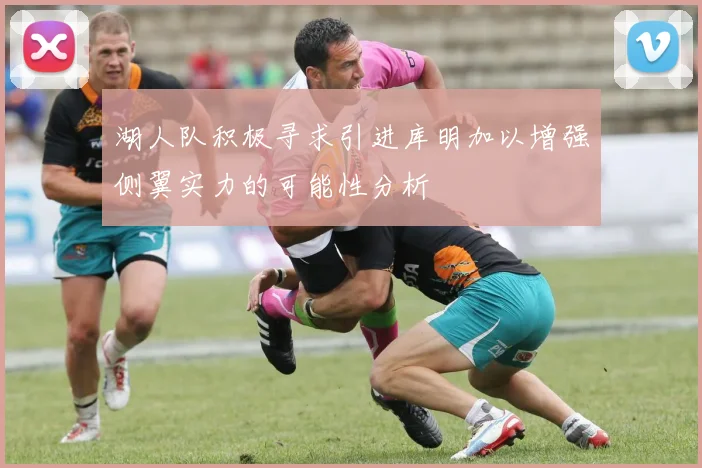 湖人队积极寻求引进库明加以增强侧翼实力的可能性分析