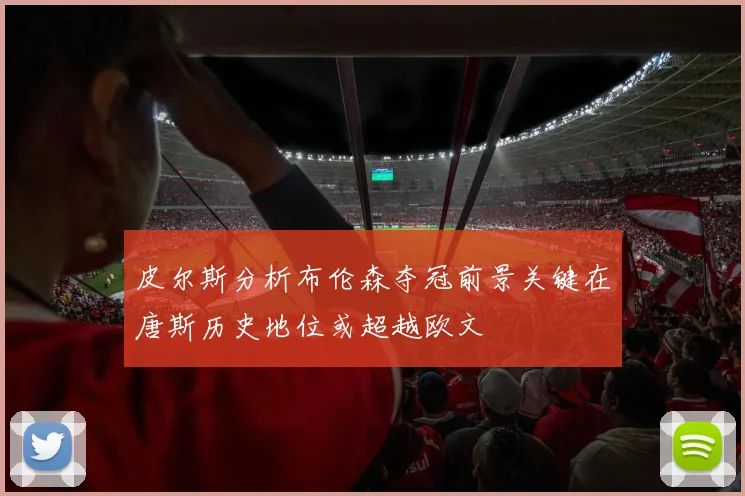 皮尔斯分析布伦森夺冠前景关键在唐斯历史地位或超越欧文