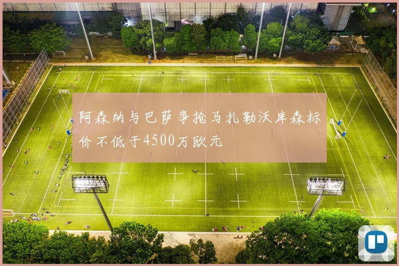 阿森纳与巴萨争抢马扎勒沃库森标价不低于4500万欧元