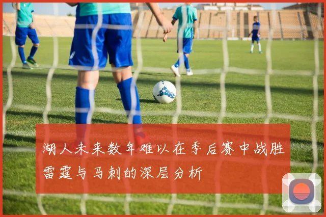湖人未来数年难以在季后赛中战胜雷霆与马刺的深层分析
