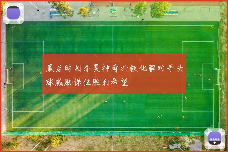 最后时刻李昊神奇扑救化解对手头球威胁保住胜利希望