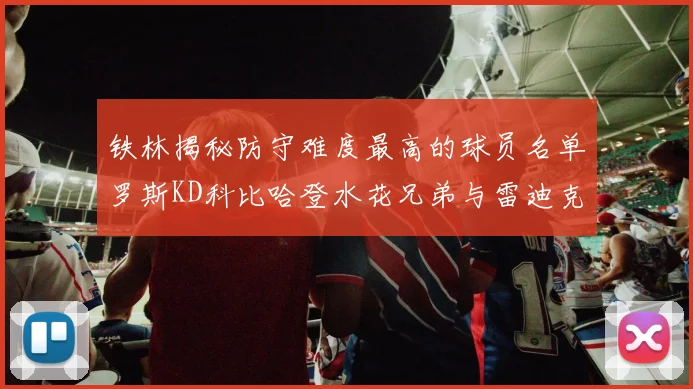 铁林揭秘防守难度最高的球员名单罗斯KD科比哈登水花兄弟与雷迪克