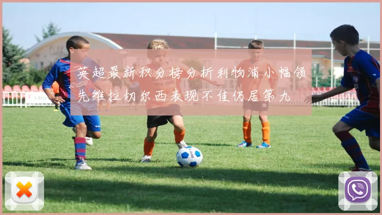 英超最新积分榜分析利物浦小幅领先维拉切尔西表现不佳仍居第九
