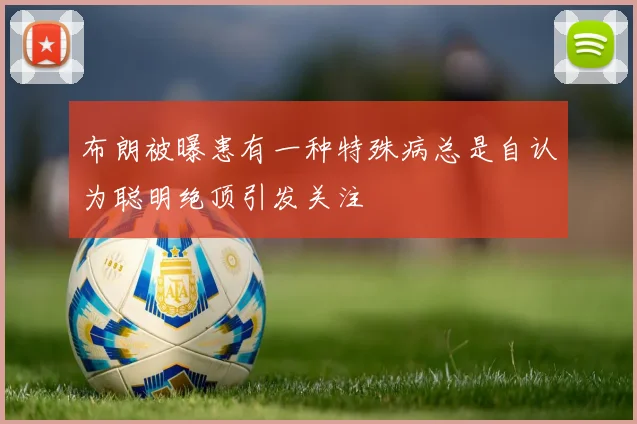 布朗被曝患有一种特殊病总是自认为聪明绝顶引发关注